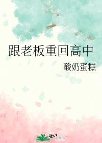 跟老板重回高中全集