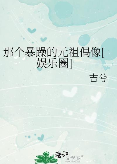 那个暴躁的元祖偶像by吉兮