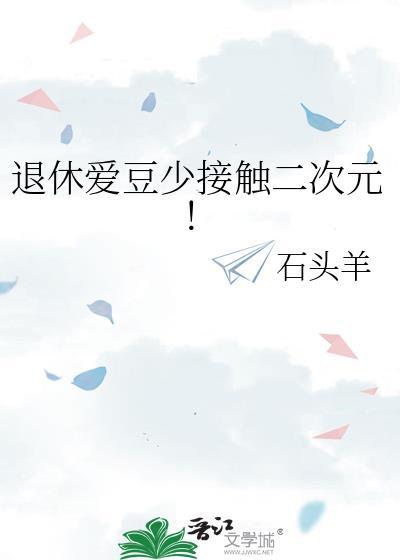 退休爱豆少接触二次元by
