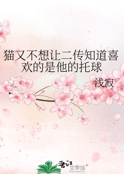猫又不想让二传知道喜欢的是他的托球浅寂