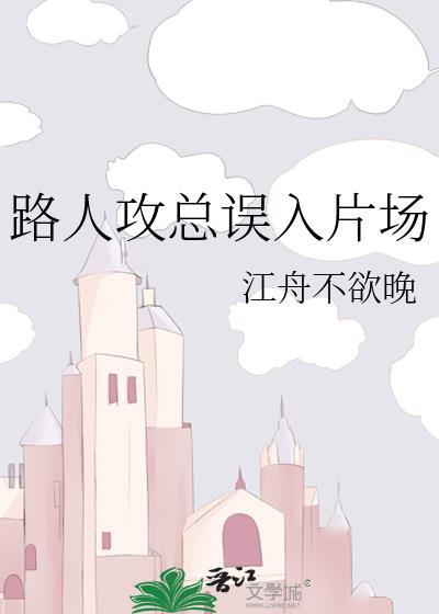 路人攻总误入片场江舟不欲晚
