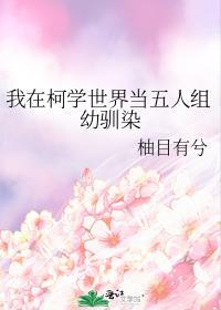 我在柯学世界当五人组幼驯染番外TXT
