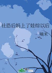 社恐后爸娃综被宠日常免费阅读无弹