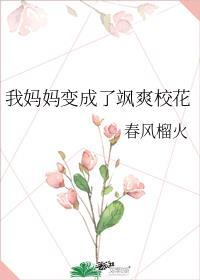 我妈妈变成了飒爽校花(春风榴火)