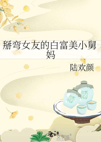 掰弯女友的白富美小舅妈福利章节