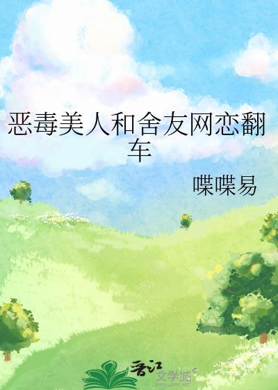 恶毒美人和舍友网恋翻车了免费阅读