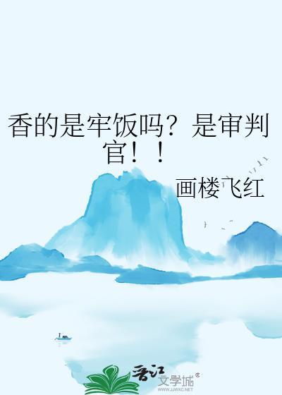 香的是牢饭吗?是审判官!!by画楼飞红