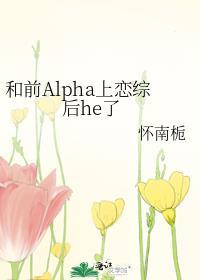 和前Alpha上恋综后he了 怀南栀