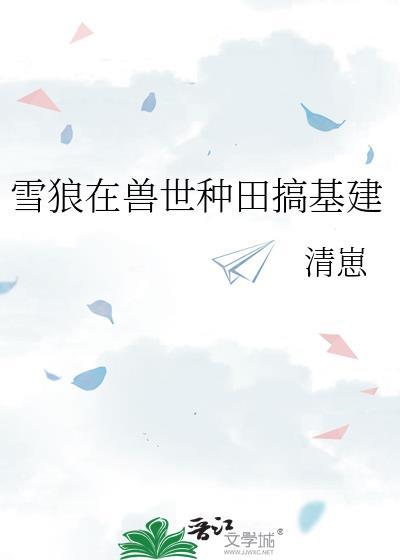 雪狼在兽世种田基建全文