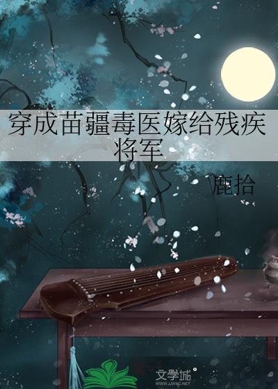 穿成苗疆毒医嫁给残疾将军by鹿拾