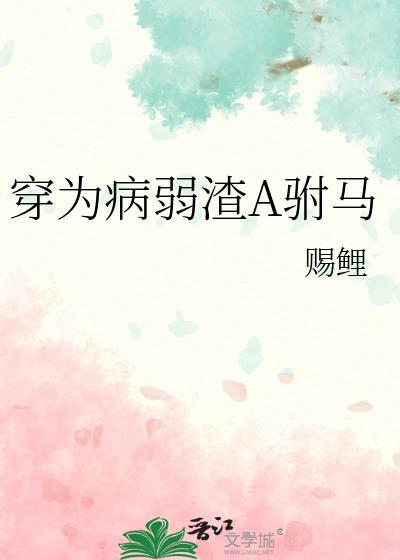 穿为病弱渣a驸马赐鲤txt