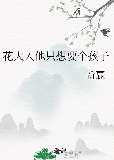 花大人他只想要个孩子资源