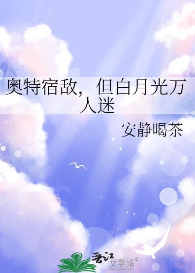 奥特宿敌但白月光万人迷txt