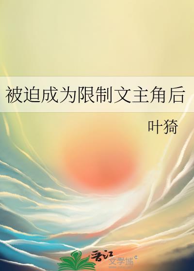 被迫成为限制文主角后by叶猗笔趣阁