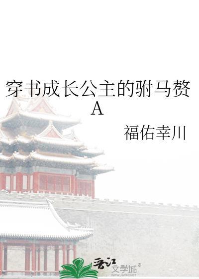 穿书成长公主的驸马赘Agl公子幸川免