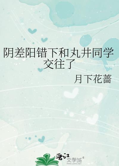 阴差阳错下和丸井君谈恋爱了