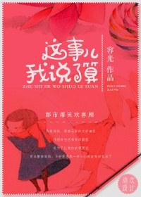 这事儿我说了算by容光全文阅读最新章节列表