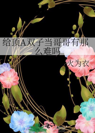 给顶A双子当哥哥有那么难吗免费阅读