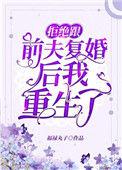 拒绝跟前夫复婚后我重生了女主哥哥