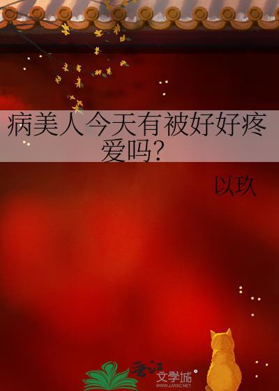 病美人今天有被好好疼爱吗免费