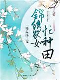 锦绣农女种田忙全文免费阅读无弹窗