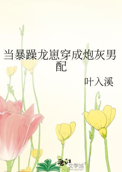 暴躁龙崽穿成炮灰男配最新章节更新