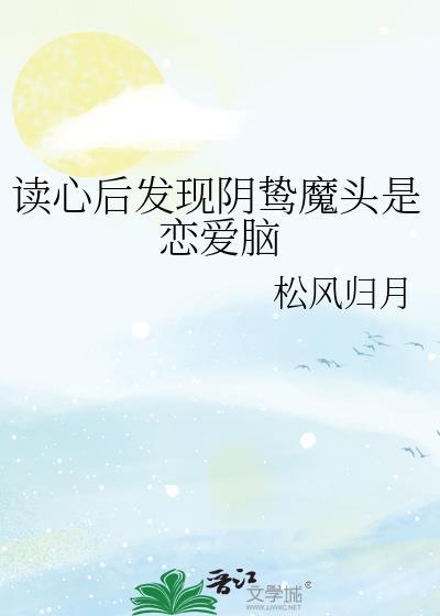 读心后发现阴鸷魔头是恋爱脑全文免
