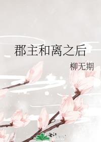 郡主和离之后免费番外