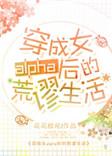 穿成女alpha之后真香了免费阅读全
