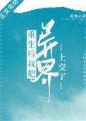 重生后我把异界上交了番外百度