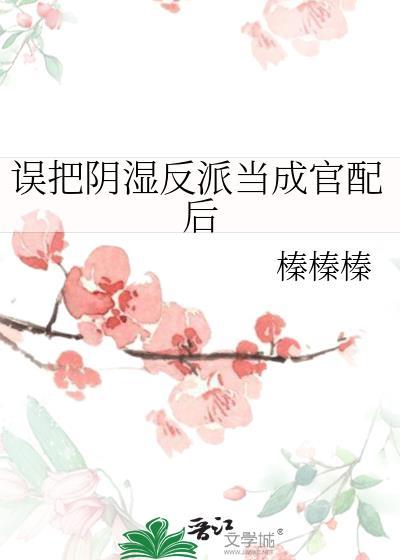 误把阴暗反派认作夫君后最新章