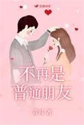 不再普通朋友晋江