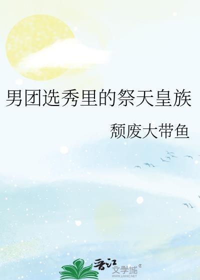 男团选秀祭天皇族全集