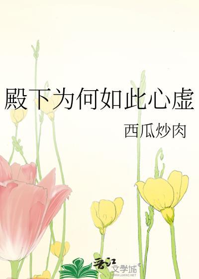 殿下为何如此心虚by西瓜炒肉TXT