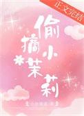 偷摘小茉莉小舟遥遥免费阅读晋江