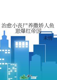 治愈系小丧尸养撒娇人鱼崽爆红帝国