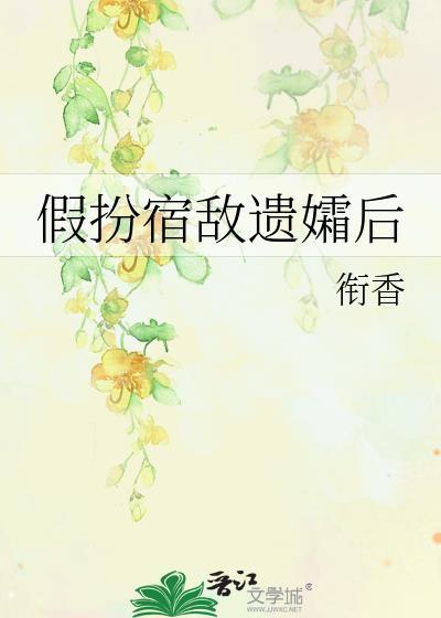 假扮宿敌遗孀txt百度全文免费阅