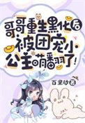 哥哥黑化后好可怕全文免费阅读