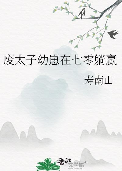 废太子幼崽在七零躺赢 寿南山 非po