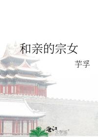 和亲的宗女芋孚笔趣阁最新章节