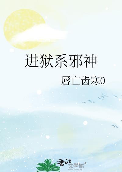 进狱系邪神 作者唇亡齿寒0