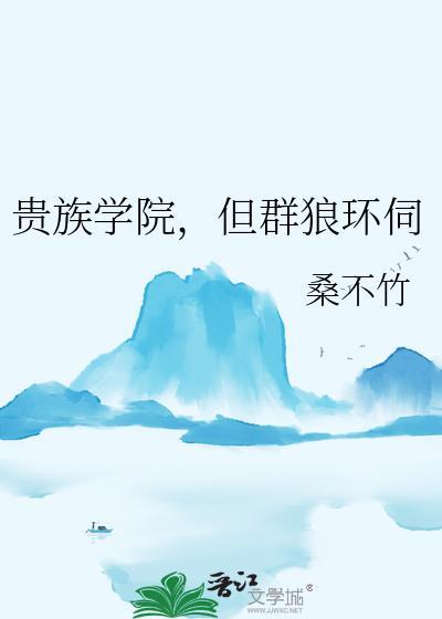 贵族学院但群狼环伺在线阅读无广