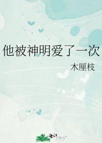 他被神明爱了一次全文笔趣阁