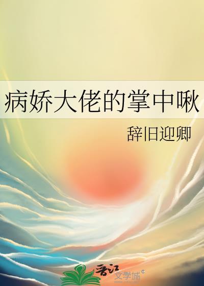 病娇大佬掌中啾辞旧迎卿txt分享