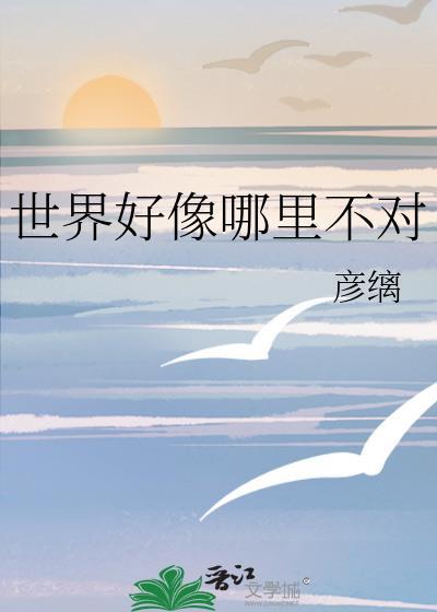 世界好像哪里不对彦缡笔趣阁