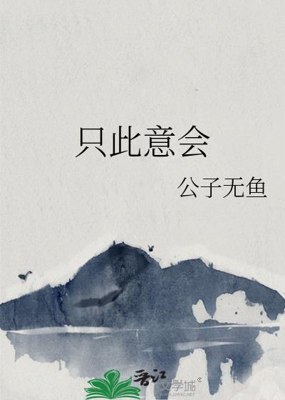 只此意会by公子无鱼txt番外