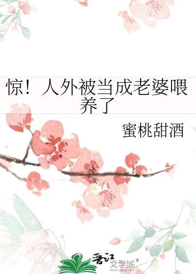 惊!人外被当成老婆喂养了番外txt