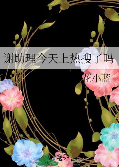 谢助理今天上热搜了吗(花小蓝)首页