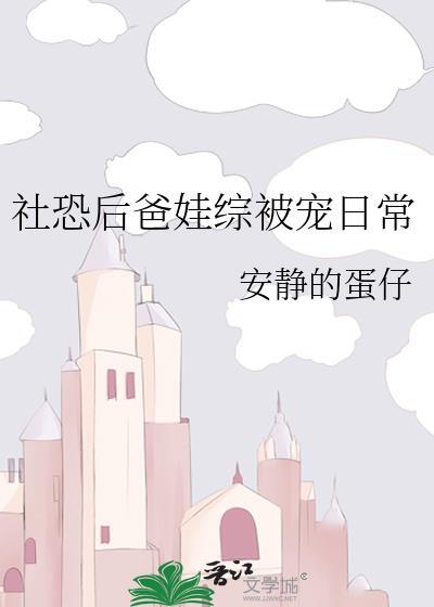 社恐后爸娃综被宠日常目录最新章节
