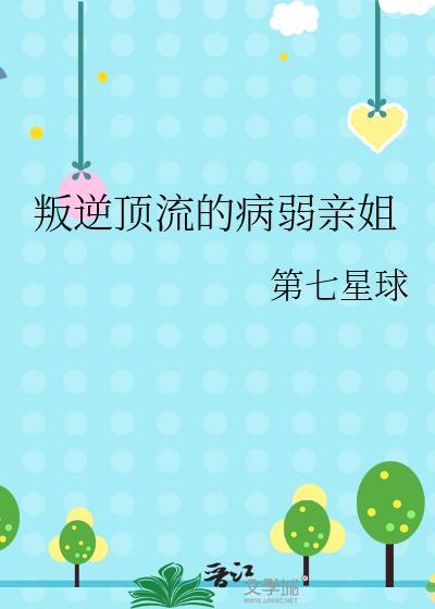 判逆顶流的病弱姐姐第七星球